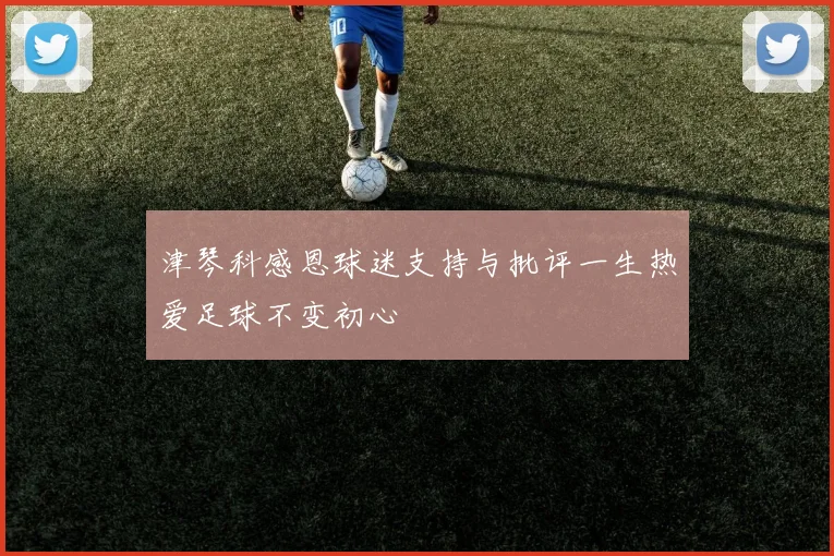 津琴科感恩球迷支持与批评一生热爱足球不变初心