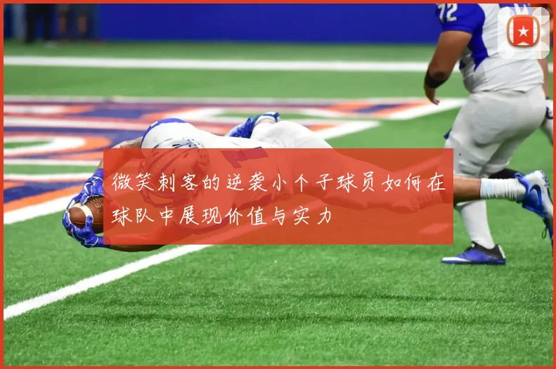 微笑刺客的逆袭小个子球员如何在球队中展现价值与实力