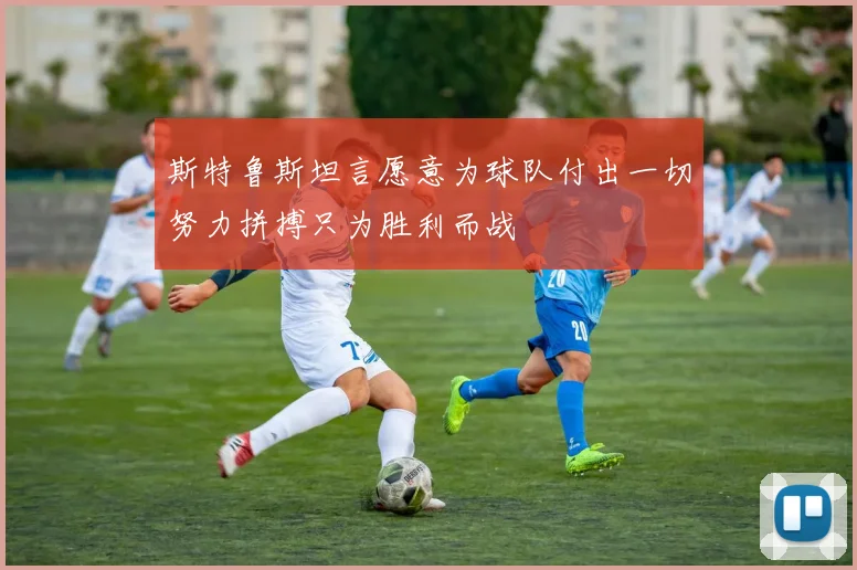 斯特鲁斯坦言愿意为球队付出一切努力拼搏只为胜利而战