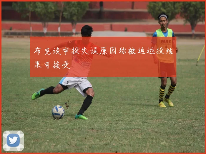 布克谈中投失误原因称被迫远投结果可接受