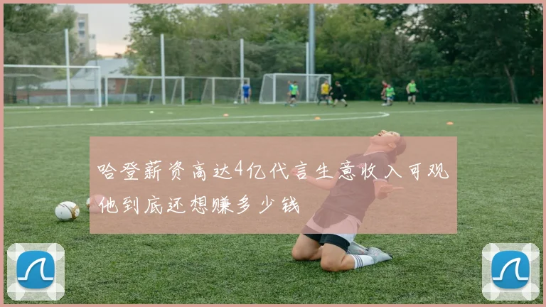 哈登薪资高达4亿代言生意收入可观他到底还想赚多少钱