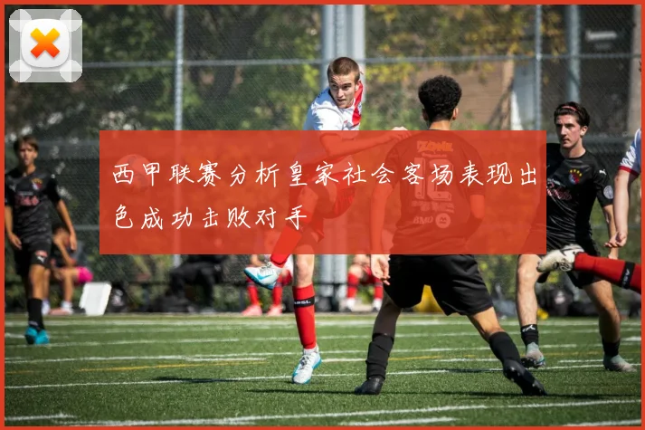西甲联赛分析皇家社会客场表现出色成功击败对手