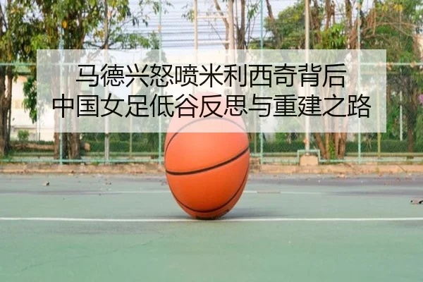 马德兴怒喷米利西奇背后 中国女足低谷反思与重建之路 | KaiyunGroup